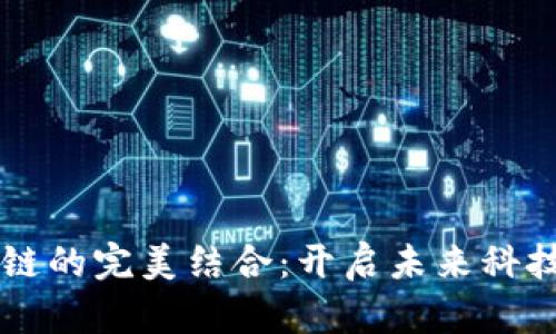 AI与区块链的完美结合：开启未来科技的新篇章