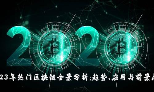 2023年热门区块链全景分析：趋势、应用与前景展望